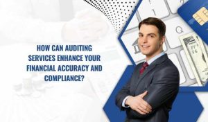 How Can Auditing Services Enhance Your Financial Accuracy and Compliance